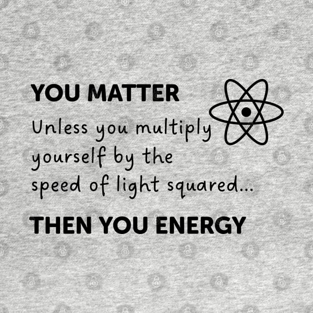 You Matter Unless You Multiply Yourself By The Speed Of Light by ScienceCorner